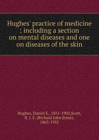 Hughes' practice of medicine : including a section on mental diseases and one on diseases of the skin