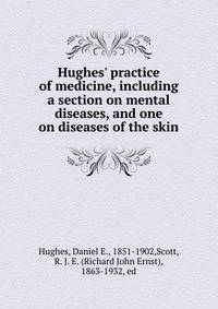 Hughes' practice of medicine, including a section on mental diseases, and one on diseases of the skin