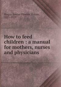 How to feed children : a manual for mothers, nurses and physicians