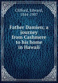 Father Damien; a journey from Cashmere to his home in Hawaii