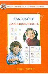 Как найти закономерность? Развивающая тетрадь для детей дошкольного и младшего школьного возраста