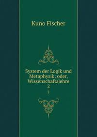 System der Logik und Metaphysik; oder, Wissenschaftslehre. 2