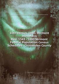 10th census, 1880, Vermont microform. Reel 1343 - 1880 Vermont Federal Population Census Schedules - Chittenden County