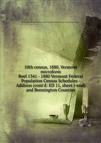 10th census, 1880, Vermont microform. Reel 1341 - 1880 Vermont Federal Population Census Schedules - Addison (cont`d: ED 11, sheet l-end) and Bennington Counties