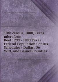 10th census, 1880, Texas microform. Reel 1299 - 1880 Texas Federal Population Census Schedules - Dallas, De Witt, and Gaines Counties