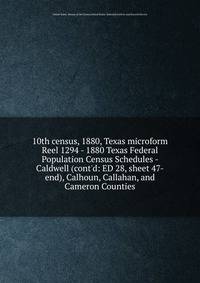 10th census, 1880, Texas microform. Reel 1294 - 1880 Texas Federal Population Census Schedules - Caldwell (cont`d: ED 28, sheet 47-end), Calhoun, Callahan, and Cameron Counties
