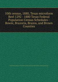 10th census, 1880, Texas microform. Reel 1292 - 1880 Texas Federal Population Census Schedules - Bowie, Brazoria, Brazos, and Brown Counties