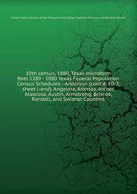 10th census, 1880, Texas microform. Reel 1289 - 1880 Texas Federal Population Census Schedules - Anderson (cont`d: ED 7, sheet l-end), Angelina, Aransas, Archer, Atascosa, Austin, Armstrong, Briscoe, Randall, and Swisher Counties