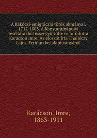 A Rakoczi-emigraczio torok okmanyai. 1717-1803. A Konstantinapolyi leveltarakbol osszegyujtotte es forditotta Karacson Imre. Az eloszot irta Thalloczy Lajos. Feridun bej alapitvanyabol