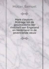 Mare clausum : Bijdrage tot de geschiedenis der rivaliteit van Engeland en Nederland in de zeventiende eeuw