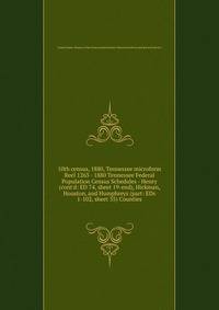 10th census, 1880, Tennessee microform. Reel 1263 - 1880 Tennessee Federal Population Census Schedules - Henry (cont`d: ED 74, sheet 19-end), Hickman, Houston, and Humphreys (part: EDs 1-102, sheet 35) Counties