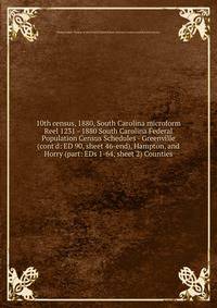 10th census, 1880, South Carolina microform. Reel 1231 - 1880 South Carolina Federal Population Census Schedules - Greenville (cont`d: ED 90, sheet 46-end), Hampton, and Horry (part: EDs 1-64, sheet 2) Counties