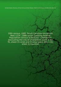 10th census, 1880, South Carolina microform. Reel 1224 - 1880 South Carolina Federal Population Census Schedules - Charleston (excluding the city of Charleston) (cont`d: ED 91, sheet 21-end) and Chester (part: EDs 1-42, sheet 2) Counties