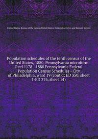 Population schedules of the tenth census of the United States, 1880, Pennsylvania microform. Reel 1178 - 1880 Pennsylvania Federal Population Census Schedules - City of Philadelphia, ward 19 (cont`d: ED 350, sheet I-ED 376, sheet 14)