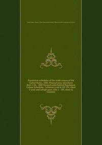 Population schedules of the tenth census of the United States, 1880, Pennsylvania microform. Reel 1146 - 1880 Pennsylvania Federal Population Census Schedules - Lebanon (cont`d: ED 135, sheet 3-end) and Lehigh (part: EDs 1 - 189, sheet 4) Counties
