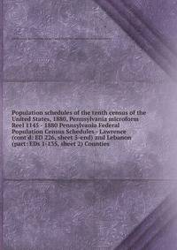Population schedules of the tenth census of the United States, 1880, Pennsylvania microform. Reel 1145 - 1880 Pennsylvania Federal Population Census Schedules - Lawrence (cont`d: ED 226, sheet 5-end) and Lebanon (part: EDs 1-135, sheet 2) Counties