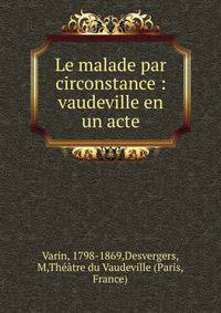 Le malade par circonstance : vaudeville en un acte