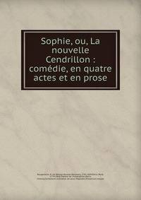 Sophie, ou, La nouvelle Cendrillon : com?die, en quatre actes et en prose