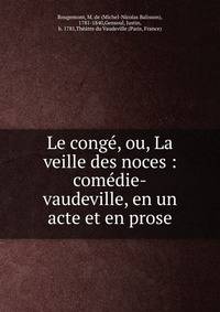 Le cong?, ou, La veille des noces : com?die-vaudeville, en un acte et en prose
