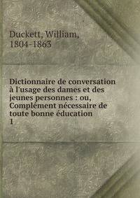 Dictionnaire de conversation ? l'usage des dames et des jeunes personnes : ou, Compl?ment n?cessaire de toute bonne ?ducation