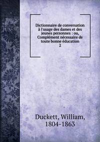 Dictionnaire de conversation ? l'usage des dames et des jeunes personnes : ou, Compl?ment n?cessaire de toute bonne ?ducation