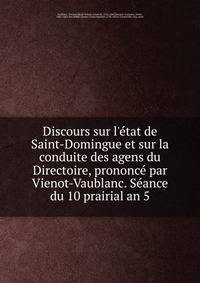Discours sur l'?tat de Saint-Domingue et sur la conduite des agens du Directoire, prononc? par Vienot-Vaublanc. S?ance du 10 prairial an 5.