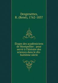 ?loges des acad?miciens de Montpellier : pour servir ? l'histoire des sciences dans le dix-huiti?me si?cle