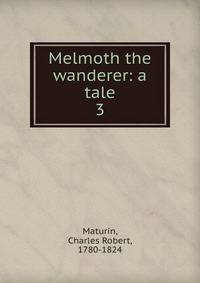 Melmoth the wanderer: a tale. 3