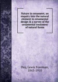 Nature in ornament; an enquiry into the natural element in ornamental design &amp; a survey of the ornamental treatment of natural forms
