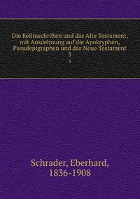 Die Keilinschriften und das Alte Testament, mit Ausdehnung auf die Apokryphen, Pseudepigraphen und das Neue Testament. 3
