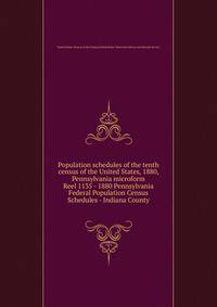 Population schedules of the tenth census of the United States, 1880, Pennsylvania microform. Reel 1135 - 1880 Pennsylvania Federal Population Census Schedules - Indiana County
