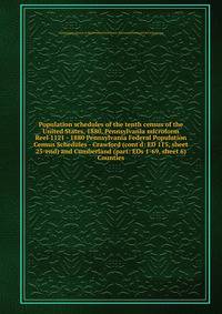 Population schedules of the tenth census of the United States, 1880, Pennsylvania microform. Reel 1121 - 1880 Pennsylvania Federal Population Census Schedules - Crawford (cont`d: ED 115, sheet 25-end) and Cumberland (part: EDs 1-69, sheet 6) Counties