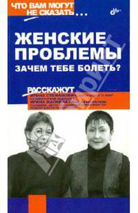 Женские проблемы. Зачем тебе болеть?