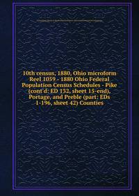 10th census, 1880, Ohio microform. Reel 1059 - 1880 Ohio Federal Population Census Schedules - Pike (cont`d: ED 132, sheet 15-end), Portage, and Preble (part: EDs 1-196, sheet 42) Counties