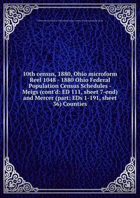 10th census, 1880, Ohio microform. Reel 1048 - 1880 Ohio Federal Population Census Schedules - Meigs (cont`d: ED 111, sheet 7-end) and Mercer (part: EDs 1-191, sheet 36) Counties