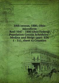 10th census, 1880, Ohio microform. Reel 1047 - 1880 Ohio Federal Population Census Schedules - Medina and Meigs (part: EDs 1 - 111, sheet 6) Counties