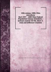 10th census, 1880, Ohio microform. Reel 1037 - 1880 Ohio Federal Population Census Schedules - Jackson (cont`d: ED 80, sheet 3-end) and Jefferson Counties