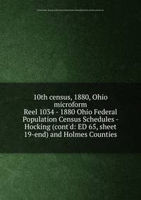 10th census, 1880, Ohio microform. Reel 1034 - 1880 Ohio Federal Population Census Schedules - Hocking (cont`d: ED 65, sheet 19-end) and Holmes Counties
