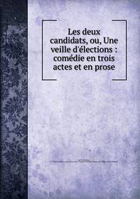 Les deux candidats, ou, Une veille d'?lections : com?die en trois actes et en prose