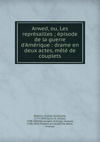 Arwed, ou, Les repr?sailles ; ?pisode de la guerre d'Am?rique : drame en deux actes, m?l? de couplets