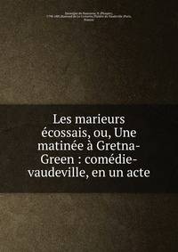 Les marieurs ?cossais, ou, Une matin?e ? Gretna-Green : com?die-vaudeville, en un acte