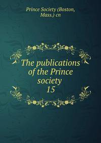 The publications of the Prince society . 15