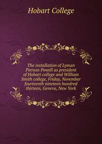 The installation of Lyman Pierson Powell as president of Hobart college and William Smith college, Friday, November fourteenth nineteen hundred thirteen, Geneva, New York