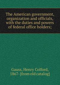 The American government, organization and officials, with the duties and powers of federal office holders;
