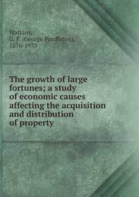 The growth of large fortunes; a study of economic causes affecting the acquisition and distribution of property
