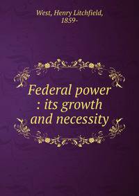 Federal power : its growth and necessity