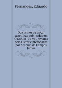 Dois annos de tro?a; gazetilhas publicadas em O Seculo (94-95), revistas pelo auctor e prefaciadas por Antonio de Campos Junior