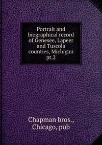 Portrait and biographical record of Genesee, Lapeer and Tuscola counties, Michigan. pt.2