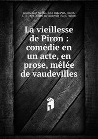 La vieillesse de Piron : com?die en un acte, en prose, m?l?e de vaudevilles