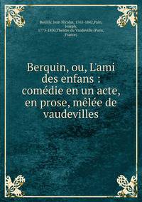 Berquin, ou, L'ami des enfans : com?die en un acte, en prose, m?l?e de vaudevilles
